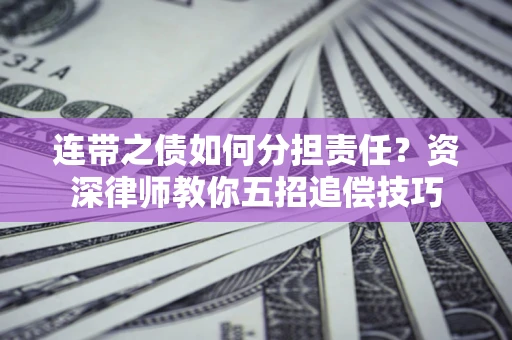 济南连带之债如何分担责任？资深律师教你五招追偿技巧