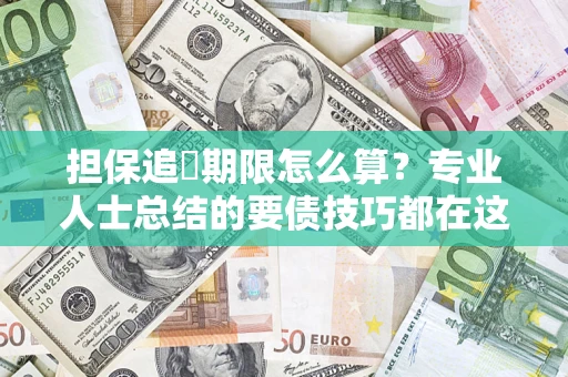 济南担保追償期限怎么算？专业人士总结的要债技巧都在这里了