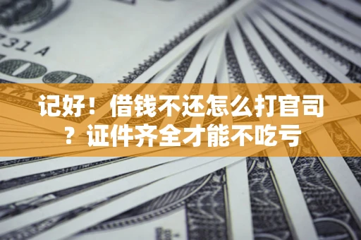 济南记好！借钱不还怎么打官司？证件齐全才能不吃亏