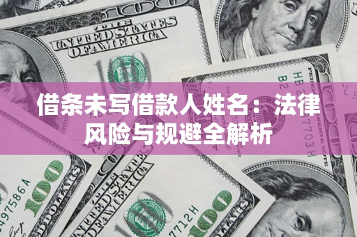 济南借条未写借款人姓名：法律风险与规避全解析