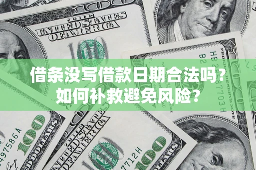 济南借条没写借款日期合法吗？如何补救避免风险？