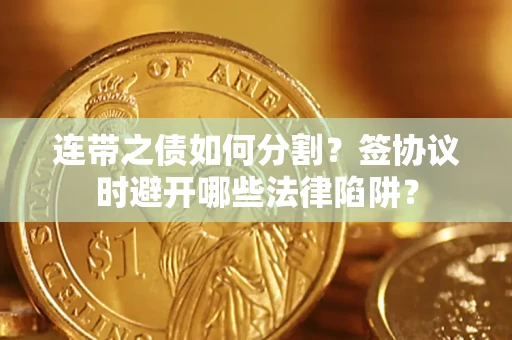 济南连带之债如何分割？签协议时避开哪些法律陷阱？
