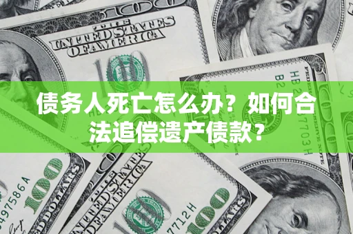 济南债务人死亡怎么办？如何合法追偿遗产债款？