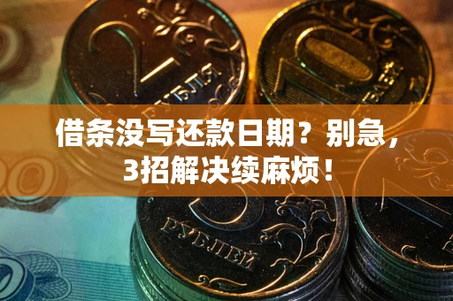 济南借条没写还款日期？别急，3招解决续麻烦！