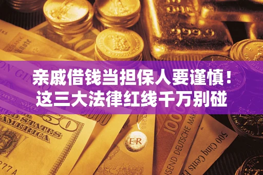 济南亲戚借钱当担保人要谨慎！这三大法律红线千万别碰