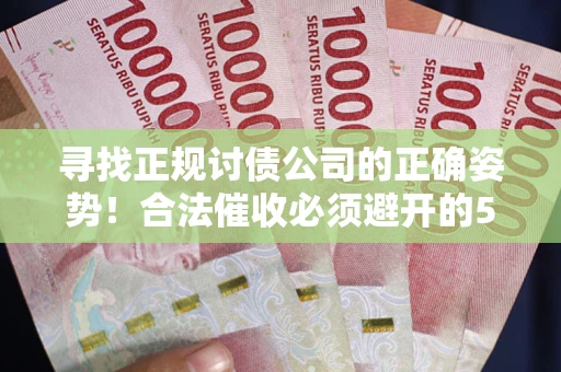 济南寻找正规讨债公司的正确姿势！合法催收必须避开的5大雷区