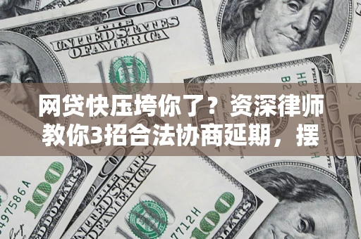 济南网贷快压垮你了？资深律师教你3招合法协商延期，摆脱暴力催收！