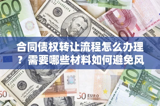 济南合同债权转让流程怎么办理？需要哪些材料如何避免风险？