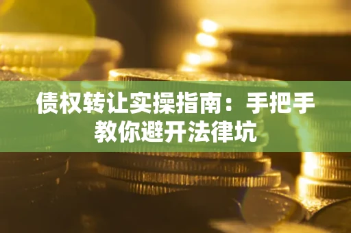 济南债权转让实操指南：手把手教你避开法律坑