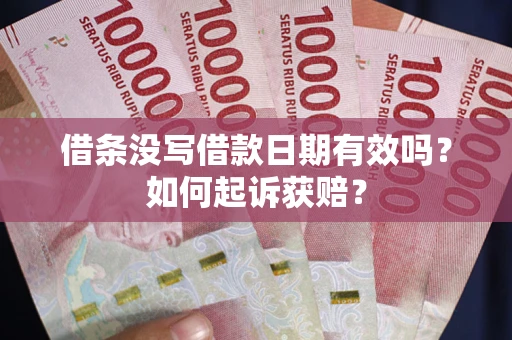 济南借条没写借款日期有效吗？如何起诉获赔？