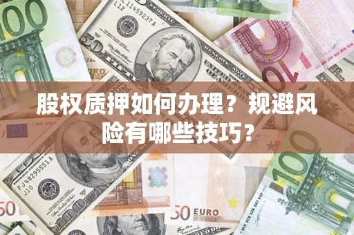 济南股权质押如何办理？规避风险有哪些技巧？