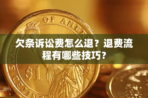 济南欠条诉讼费怎么退？退费流程有哪些技巧？