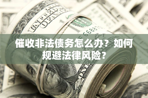 济南催收非法债务怎么办？如何规避法律风险？