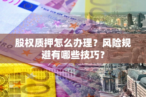 济南股权质押怎么办理？风险规避有哪些技巧？