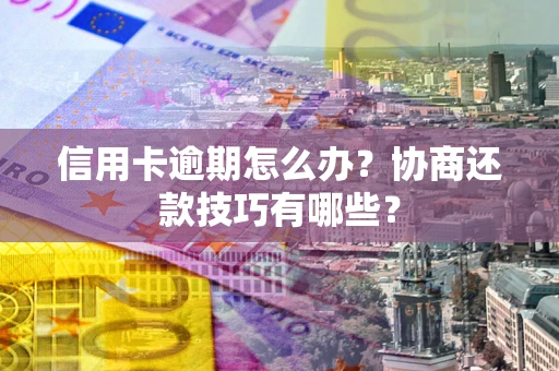 济南信用卡逾期怎么办？协商还款技巧有哪些？