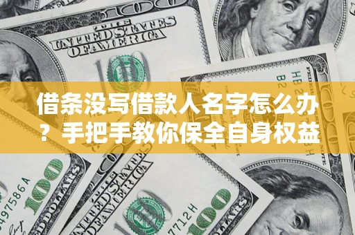 济南借条没写借款人名字怎么办？手把手教你保全自身权益