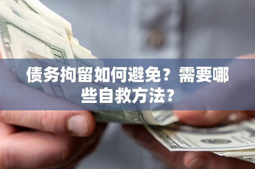 济南债务拘留如何避免？需要哪些自救方法？