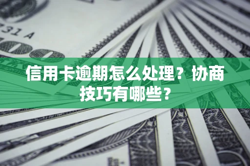 济南信用卡逾期怎么处理？协商技巧有哪些？