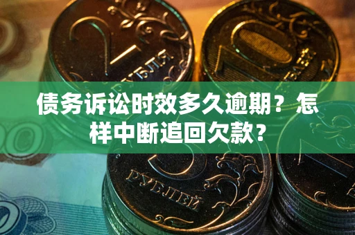 济南债务诉讼时效多久逾期？怎样中断追回欠款？