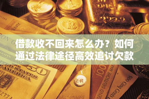济南借款收不回来怎么办？如何通过法律途径高效追讨欠款？