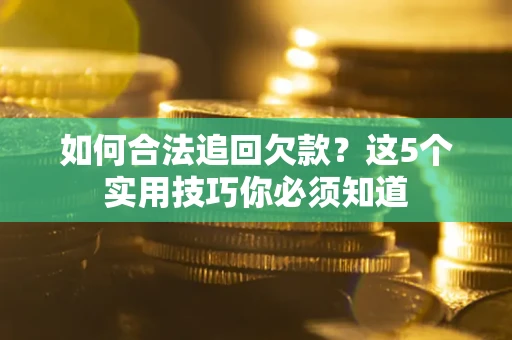 济南如何合法追回欠款？这5个实用技巧你必须知道