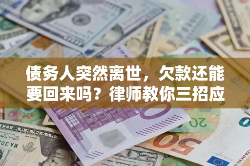 济南债务人突然离世，欠款还能要回来吗？律师教你三招应对