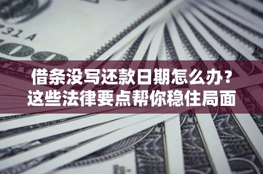 济南借条没写还款日期怎么办？这些法律要点帮你稳住局面