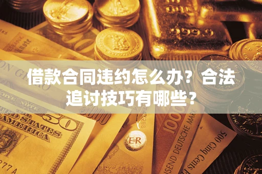 济南借款合同违约怎么办？合法追讨技巧有哪些？