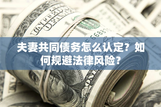 济南夫妻共同债务怎么认定？如何规避法律风险？