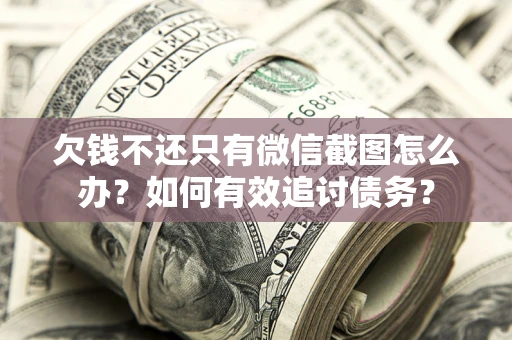 济南欠钱不还只有微信截图怎么办？如何有效追讨债务？