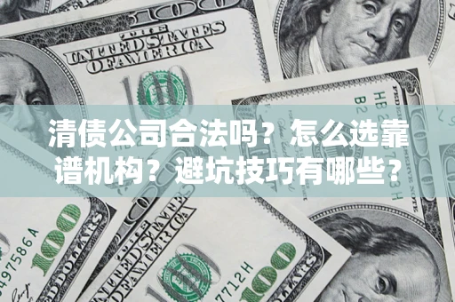 济南清债公司合法吗？怎么选靠谱机构？避坑技巧有哪些？