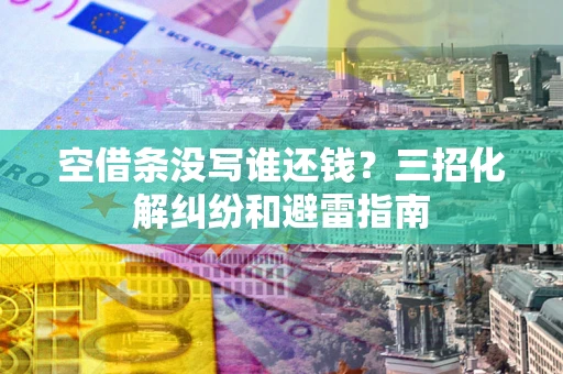 济南空借条没写谁还钱？三招化解纠纷和避雷指南