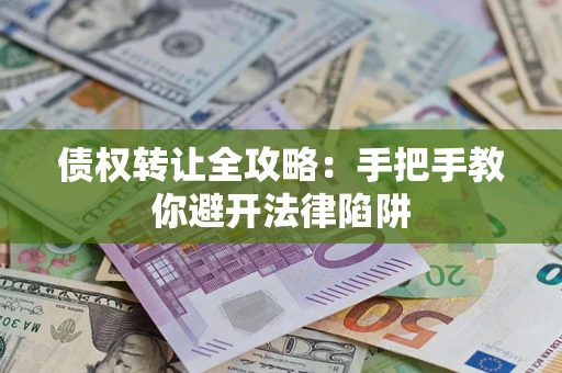 济南债权转让全攻略：手把手教你避开法律陷阱