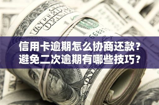 济南信用卡逾期怎么协商还款？避免二次逾期有哪些技巧？
