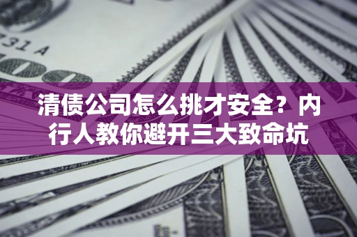 济南清债公司怎么挑才安全?内行人教你避开三大致命坑 济南清债公司怎么挑才安全?内行人教你避开三大致命坑