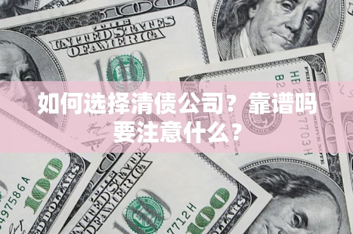 济南如何选择清债公司？靠谱吗要注意什么？