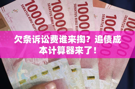济南欠条诉讼费谁来掏？追债成本计算器来了！