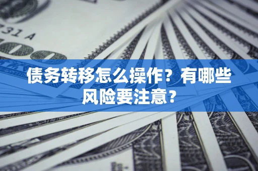 济南债务转移怎么操作？有哪些风险要注意？