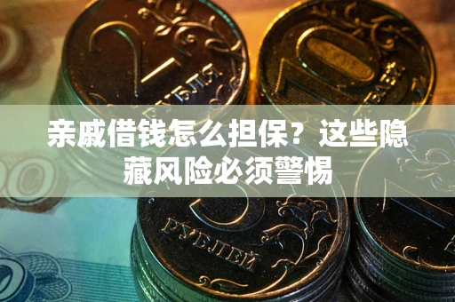 济南亲戚借钱怎么担保？这些隐藏风险必须警惕