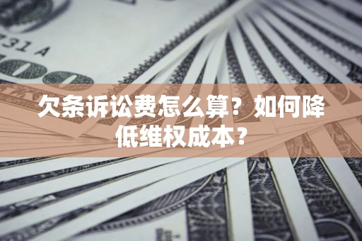 济南欠条诉讼费怎么算？如何降低维权成本？