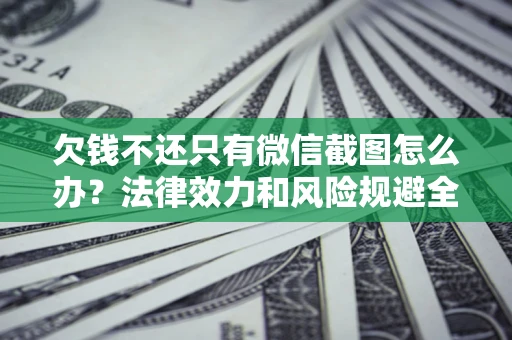 济南欠钱不还只有微信截图怎么办？法律效力和风险规避全解析