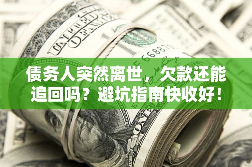 济南债务人突然离世，欠款还能追回吗？避坑指南快收好！
