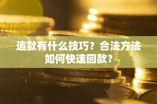 济南追款有什么技巧？合法方法如何快速回款？