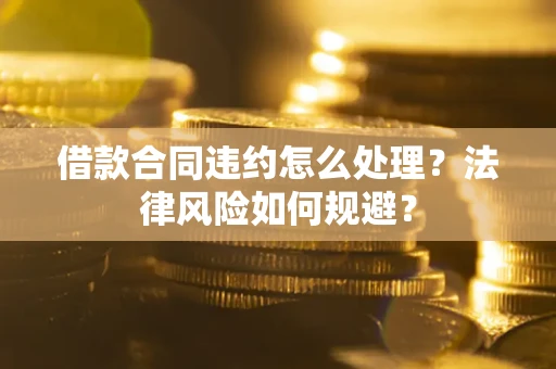 济南借款合同违约怎么处理？法律风险如何规避？