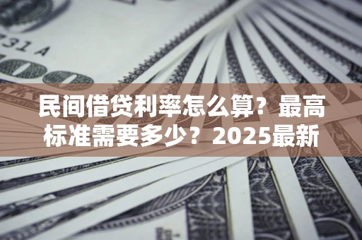 济南民间借贷利率怎么算？最高标准需要多少？2025最新避坑指南