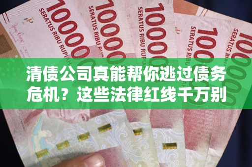 济南清债公司真能帮你逃过债务危机？这些法律红线千万别踩