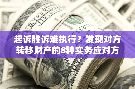 济南起诉胜诉难执行？发现对方转移财产的8种实务应对方案