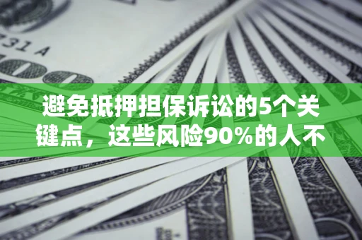 济南避免抵押担保诉讼的5个关键点，这些风险90%的人不知道！