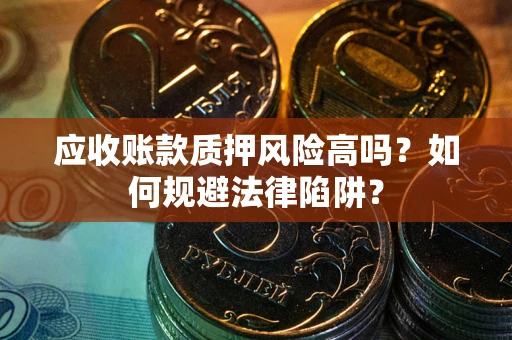 济南应收账款质押风险高吗？如何规避法律陷阱？