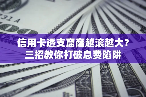 济南信用卡透支窟窿越滚越大？三招教你打破息费陷阱